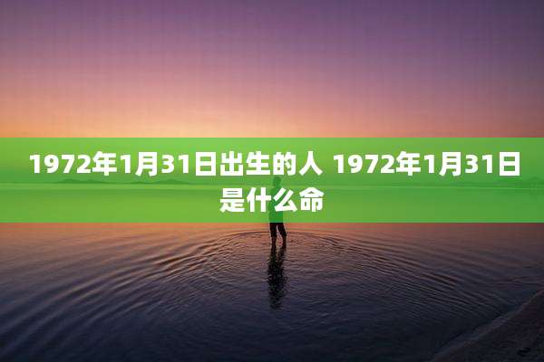 1972年1月31日出生的人 1972年1月31日是什么命