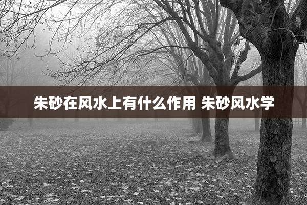 朱砂在风水上有什么作用 朱砂风水学