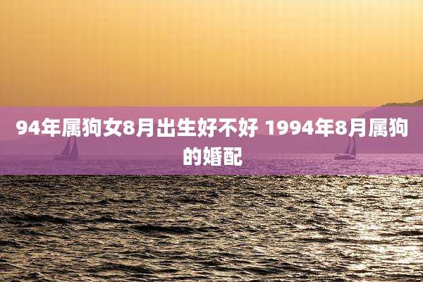 94年属狗女8月出生好不好 1994年8月属狗的婚配