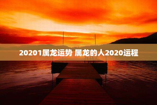20201属龙运势 属龙的人2020运程