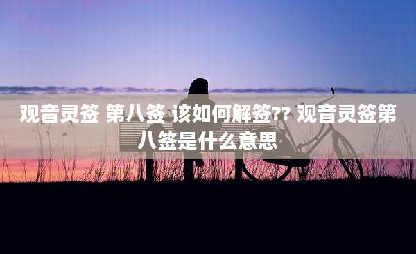观音灵签 第八签 该如何解签?? 观音灵签第八签是什么意思