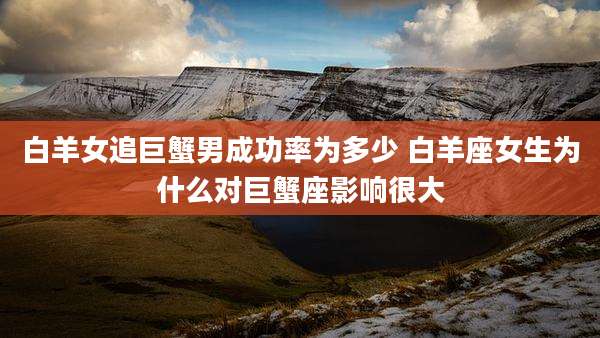 白羊女追巨蟹男成功率为多少 白羊座女生为什么对巨蟹座影响很大