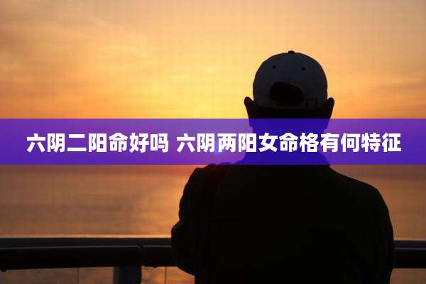 六阴二阳命好吗 六阴两阳女命格有何特征