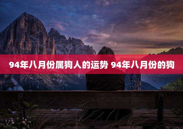 94年八月份属狗人的运势 94年八月份的狗