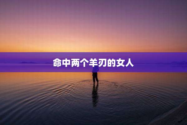 命中两个羊刃的女人