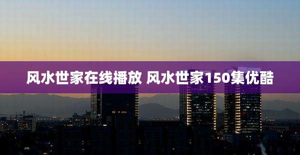 风水世家在线播放 风水世家150集优酷