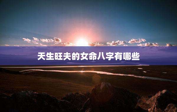 天生旺夫的女命八字有哪些