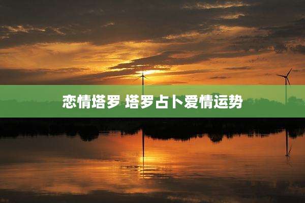 恋情塔罗 塔罗占卜爱情运势