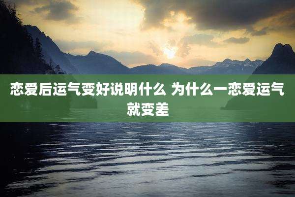 恋爱后运气变好说明什么 为什么一恋爱运气就变差