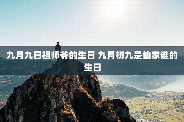 九月九日祖师爷的生日 九月初九是仙家谁的生日