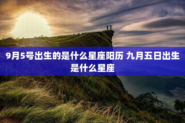 9月5号出生的是什么星座阳历 九月五日出生是什么星座