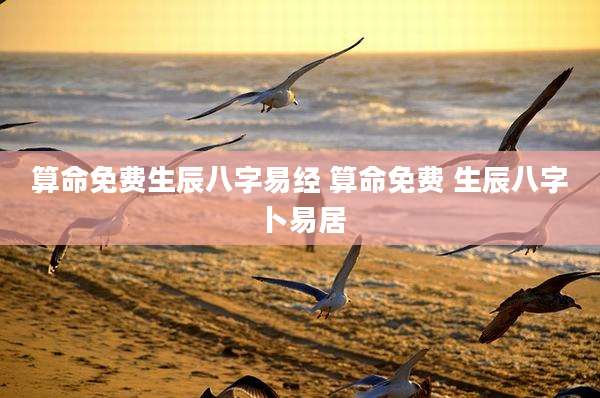 算命免费生辰八字易经 算命免费 生辰八字卜易居