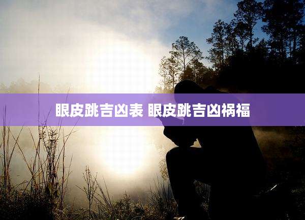 眼皮跳吉凶表 眼皮跳吉凶祸福
