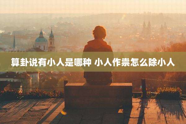 算卦说有小人是哪种 小人作祟怎么除小人