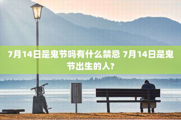 7月14日是鬼节吗有什么禁忌 7月14日是鬼节出生的人?