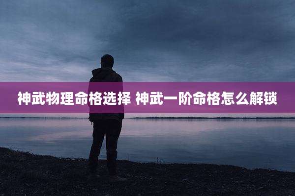 神武物理命格选择 神武一阶命格怎么解锁