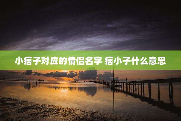 小痞子对应的情侣名字 痞小子什么意思