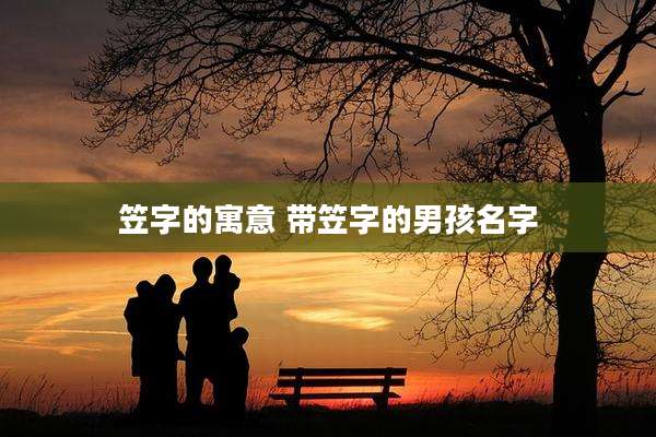 笠字的寓意 带笠字的男孩名字