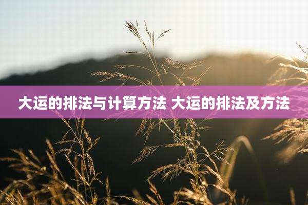 大运的排法与计算方法 大运的排法及方法