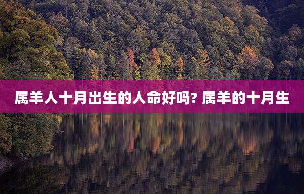 属羊人十月出生的人命好吗? 属羊的十月生