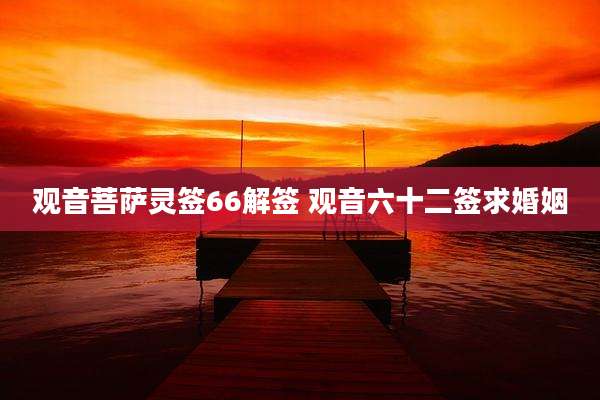 观音菩萨灵签66解签 观音六十二签求婚姻