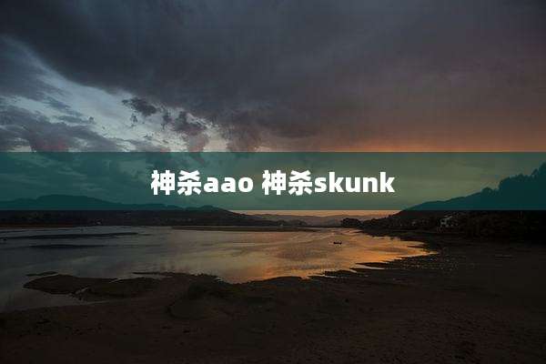 神杀aao 神杀skunk