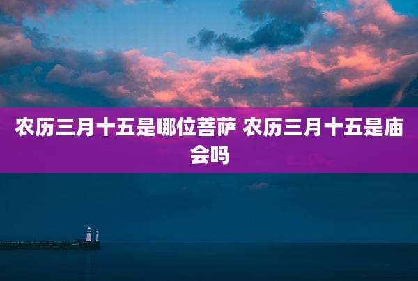 农历三月十五是哪位菩萨 农历三月十五是庙会吗