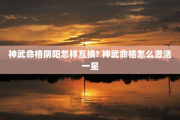 神武命格阴阳怎样互换? 神武命格怎么激活一星