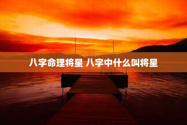 八字命理将星 八字中什么叫将星