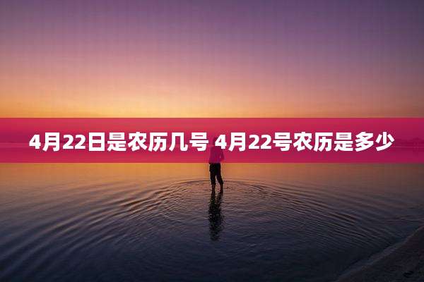4月22日是农历几号 4月22号农历是多少