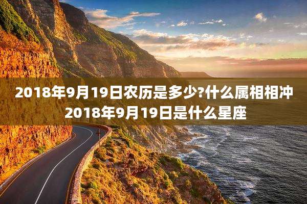 2018年9月19日农历是多少?什么属相相冲 2018年9月19日是什么星座