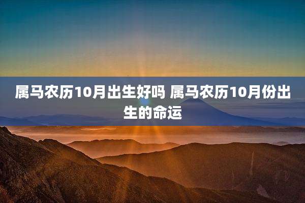属马农历10月出生好吗 属马农历10月份出生的命运