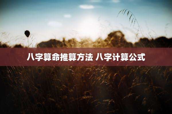 八字算命推算方法 八字计算公式