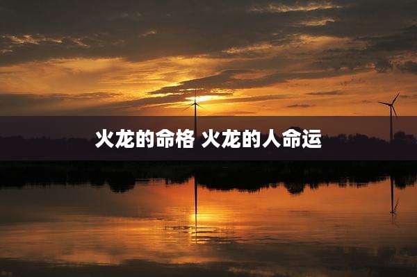 火龙的命格 火龙的人命运