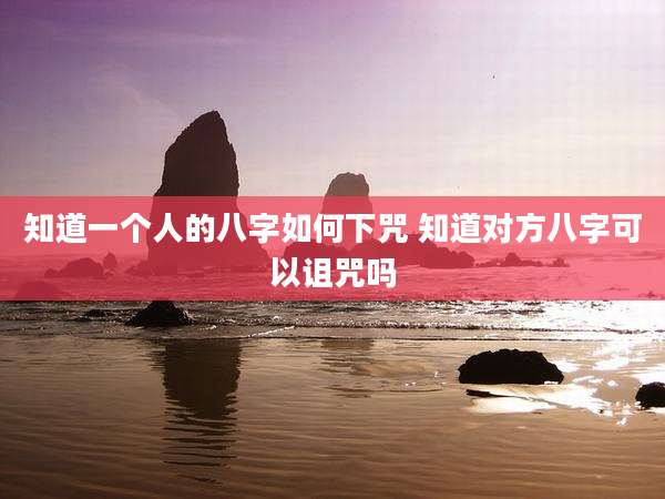 知道一个人的八字如何下咒 知道对方八字可以诅咒吗