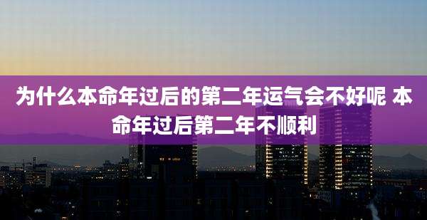 为什么本命年过后的第二年运气会不好呢 本命年过后第二年不顺利