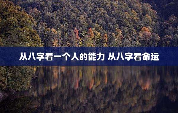 从八字看一个人的能力 从八字看命运