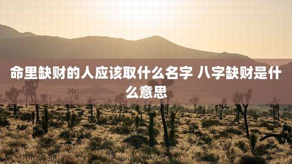 命里缺财的人应该取什么名字 八字缺财是什么意思