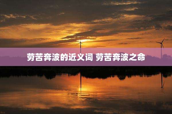 劳苦奔波的近义词 劳苦奔波之命