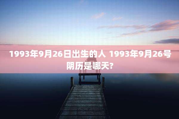 1993年9月26日出生的人 1993年9月26号阴历是哪天?