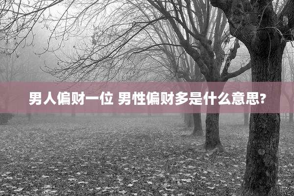 男人偏财一位 男性偏财多是什么意思?