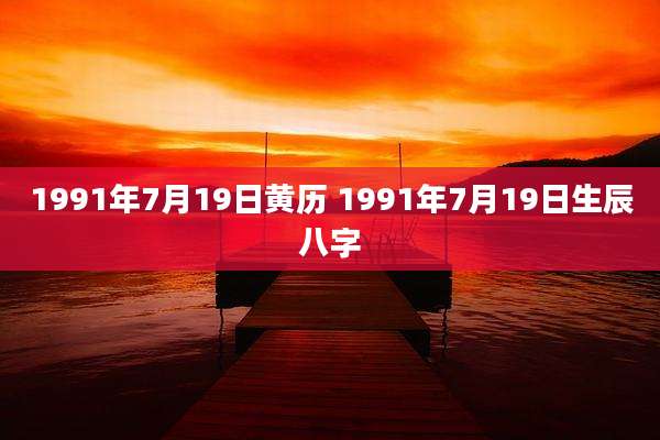 1991年7月19日黄历 1991年7月19日生辰八字