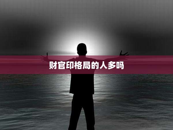 财官印格局的人多吗