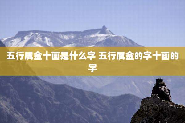 五行属金十画是什么字 五行属金的字十画的字