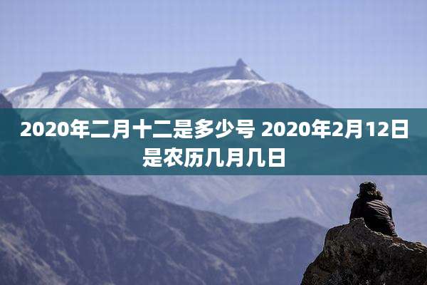 2020年二月十二是多少号 2020年2月12日是农历几月几日