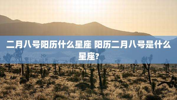 二月八号阳历什么星座 阳历二月八号是什么星座?