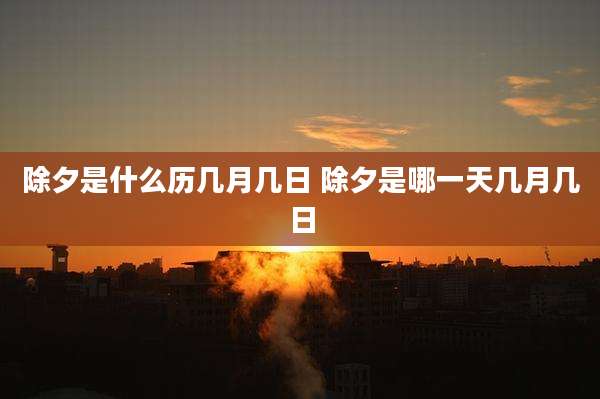 除夕是什么历几月几日 除夕是哪一天几月几日