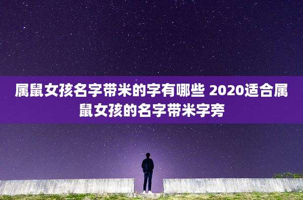 属鼠女孩名字带米的字有哪些 2020适合属鼠女孩的名字带米字旁