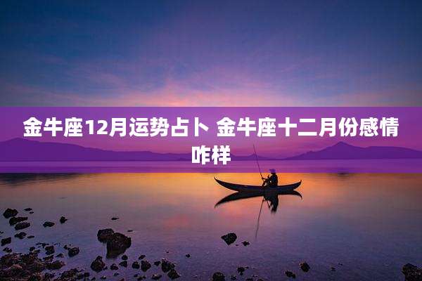 金牛座12月运势占卜 金牛座十二月份感情咋样