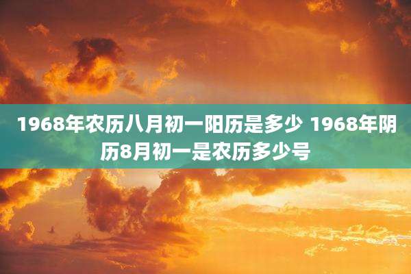 1968年农历八月初一阳历是多少 1968年阴历8月初一是农历多少号